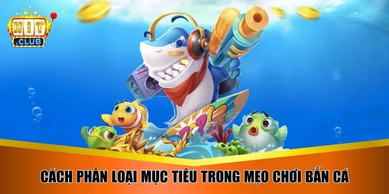 Cách phân loại mục tiêu trong mẹo chơi bắn cá