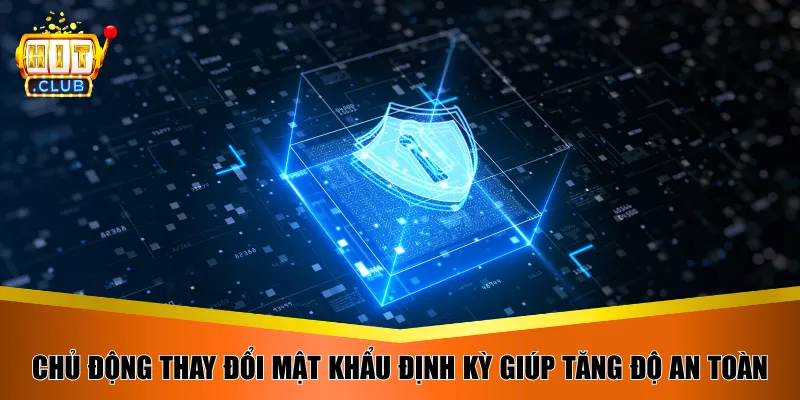 Chủ động thay đổi mật khẩu định kỳ giúp tăng độ an toàn