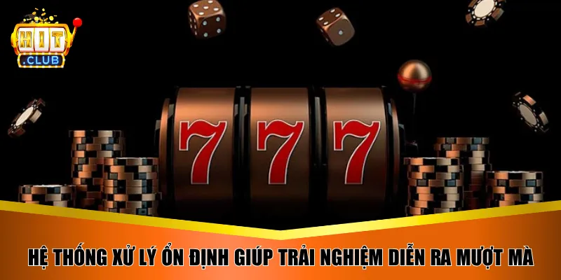 Hệ thống xử lý ổn định giúp trải nghiệm diễn ra mượt mà
