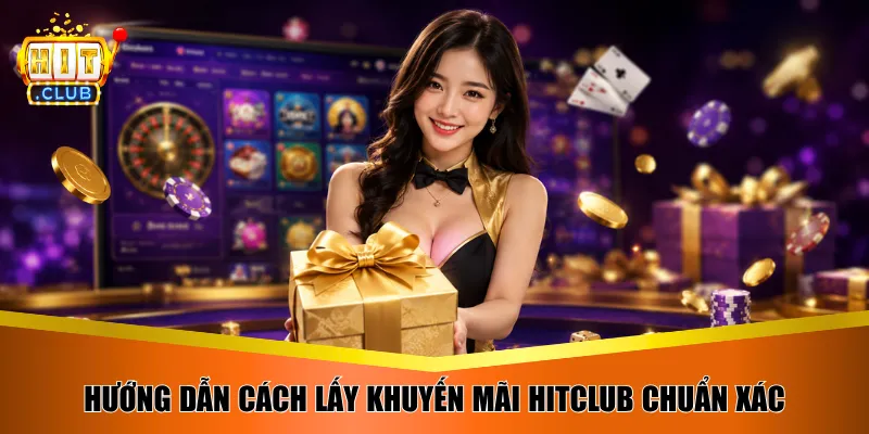 Hướng dẫn cách lấy khuyến mãi Hitclub chuẩn xác