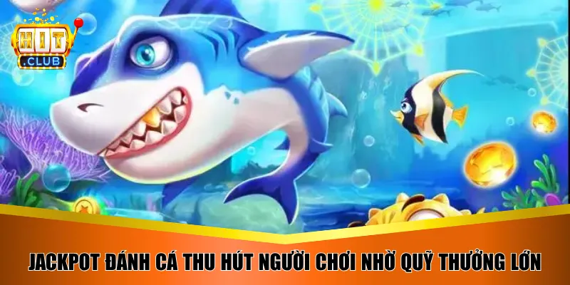Jackpot Đánh Cá thu hút người chơi nhờ quỹ thưởng lớn